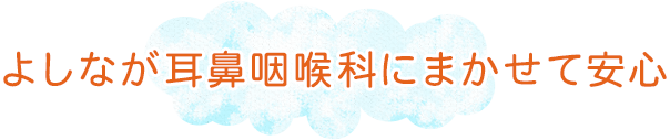 よしなが耳鼻咽喉科にまかせて安心 