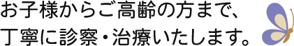 お子様からご高齢の方まで、丁寧に診察・治療いたします。